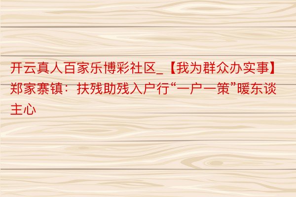 开云真人百家乐博彩社区_【我为群众办实事】郑家寨镇：扶残助残入户行“一户一策”暖东谈主心