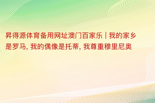 昇得源体育备用网址澳门百家乐 | 我的家乡是罗马, 我的偶像是托蒂, 我尊重穆里尼奥