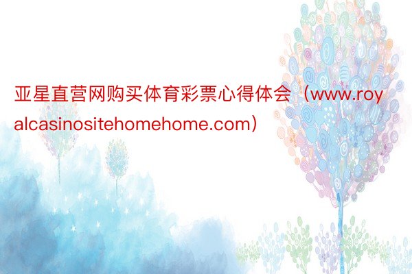 亚星直营网购买体育彩票心得体会（www.royalcasinositehomehome.com）