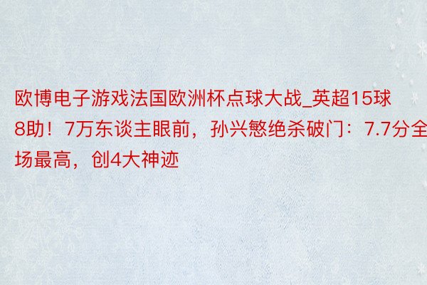欧博电子游戏法国欧洲杯点球大战_英超15球8助！7万东谈主眼前，孙兴慜绝杀破门：7.7分全场最高，创4大神迹