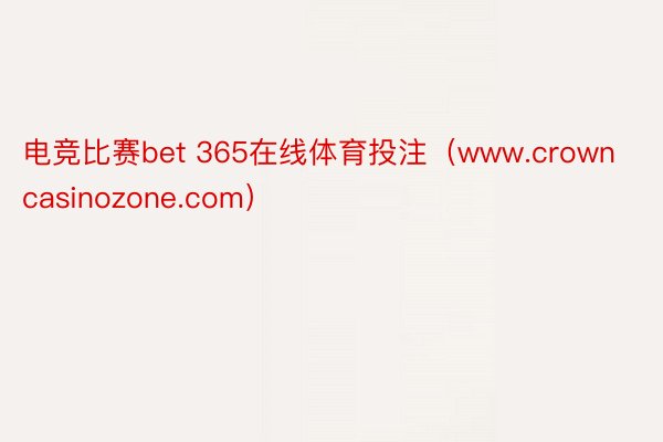 电竞比赛bet 365在线体育投注（www.crowncasinozone.com）