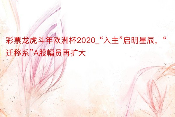 彩票龙虎斗年欧洲杯2020_“入主”启明星辰，“迁移系”A股幅员再扩大