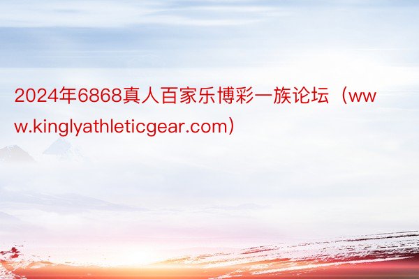 2024年6868真人百家乐博彩一族论坛（www.kinglyathleticgear.com）