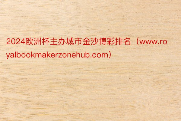 2024欧洲杯主办城市金沙博彩排名（www.royalbookmakerzonehub.com）