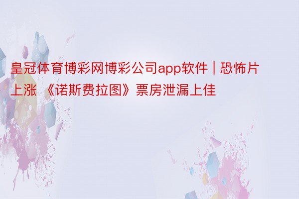 皇冠体育博彩网博彩公司app软件 | 恐怖片上涨 《诺斯费拉图》票房泄漏上佳
